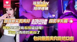 正在播放：【BD】【全网独家原创首发】给姐姐新买的无内衬超短裙搭配半乳装,一起去KTV唱歌,包间内让姐姐美穴对着门口,服务员路过偷看一览无遗,姐姐反而喷的更多了,滚烫淫水刺激龟头,画面极度舒适! (9UU站频道)