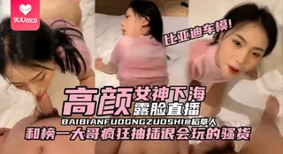 91社区热议作品：【BD】【稀缺原创-比亚迪车模黑料】高颜值女神下海露脸直播，和榜一大哥疯狂抽插很会玩的骚货 实拍