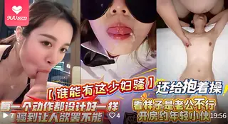9UU站题材必看：【BD】饥渴小少妇开房勾引年轻小鲜肉，射嘴里主动吞精还求抱着猛操 封面图