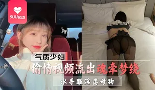 正在播放：YS 气质少妇偷情视频流出 变身水手服淫荡母狗榨精 (9UU站频道)
