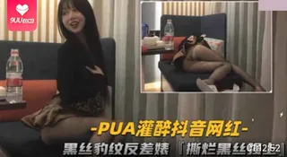 【BD】PUA灌醉抖音网红.黑丝豹纹反差婊撕烂黑丝强上 手机浏览器流畅观看预览