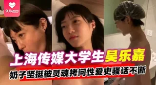 查看 【SR】上海传媒大学生吴乐嘉事件，奶子坚挺被灵魂拷问性爱史骚话不断- 的详细介绍与播放