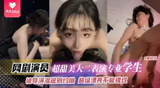 91视频官方收录：【BD】网剧演员超级甜美大二表演专业学生，被导演潜规则越啪，超级漂亮不能错过！