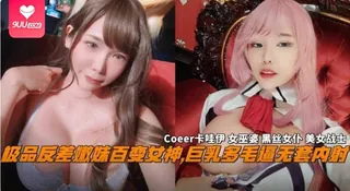9UU站高分作品推荐：【SR】网红反差婊嫩妹百变女神，巨乳多毛逼无套内射，Coeer卡哇伊黑丝女仆战士