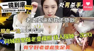 【SR】【老婆卖逼帮我还贷款】天生丽质的好身材和脸蛋，碰巧我有绿帽癖，让她去伺候人家 玩家亲测好评资源
