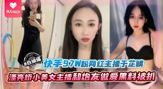 正在播放：【SR】【97W粉主播黑料】漂亮娇小快手网红“于芷晴”和小奶狗炮友做爱黑料被扒，叛逆网红少女 (9UU站频道)