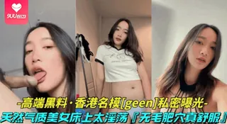 9UU站高分作品推荐：【SR】高端黑料-香港名模geen私密视频】天然气质美女床上太淫荡了无毛肥穴表情风骚