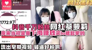 【BD】【网红黑料】【网红大瓜】抖音千万粉丝蔡萝莉原来是靠下海买lo服起家的 手机浏览器流畅观看预览