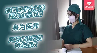 9UU站精选视频：【BD】小伙去医院捐精，漂亮女医师主动露出大胸小穴榨精 完整版