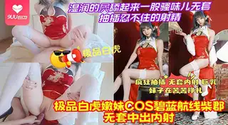 【SR】【纯欲白虎嫩穴】碧蓝航线柴郡COS超短裙下的肥美鲍鱼，无套插 - 高清流媒体极速加载