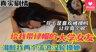 91视频推荐：【BD】给我戴绿帽的大学女友灌醉找两个流浪汉来轮操她你不是喜欢被操吗？让你爽个够 手机在线播放