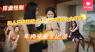 91社区热议作品：【BD】无人区穷游遇女大学生,车内亲密全记录 实拍