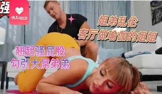 91视频官方收录：OM 喜欢健身的姐姐翘起骚屁股被弟弟撕开裤裆强行插入