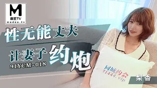 91YCM-018.梨香.性无能丈夫让妻子约炮 优质原创视频在线直达