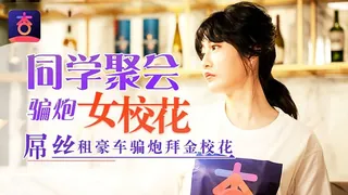 91社区热议作品：同学聚会骗炮女校花 屌丝租豪车骗炮拜金校花 实拍