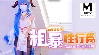 【麻豆TV】Ganyu Cosplay与油性尼龙的粗暴性行为 现场高清截图