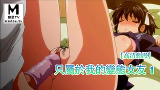 【高清动漫】只屬於我的變態女友 1 - 极具视觉冲击力的麻豆TV内容