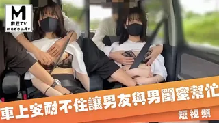 【短视频】在车上安耐不住让男友与男闺蜜帮个忙 - 实时更新的高清麻豆TV资源