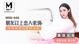 麻豆TV精选视频：MSD-040.高小颜.朋友以上恋人未满.肉体慰藉的微妙关系 完整版