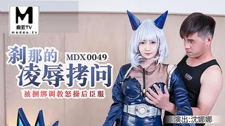 麻豆TV精选视频：MDX-0049.沈娜娜.刹那的凌辱拷问被捆绑调教怒草后臣服 完整版