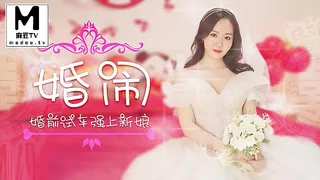 XK8063.晴儿.婚闹.婚前试车强上新娘 - 高清流媒体极速加载