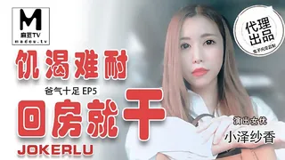 麻豆TV精选视频：TZ-033.爸气十足EP5.小泽纱香.饥渴难耐回房就干 完整版