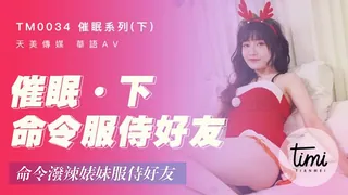催眠系列(下)命令服侍好友 命令泼辣婊妹服侍好友 学生女优 - 极具视觉冲击力的麻豆TV内容