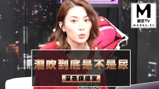 麻豆TV精选视频：【深夜保健室】潮吹到底是不是尿 完整版