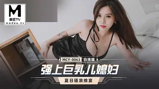 麻豆TV高分作品推荐：MCY-0063.白沛瑶.夏日骚浪飨宴.强上巨乳儿媳妇