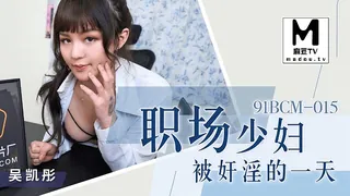 麻豆TV精选视频：91BCM-015.吴凯彤.职场少妇被奸淫的一天 完整版