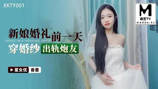 XKTY001.香菱.新娘婚礼前一天.穿婚纱出轨炮友 最新更新资源合集