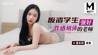 XKG100.香菱.废渣学生.强奸性感刻薄的老师 完整无删减版在线看