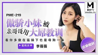PME-219.李薇薇.傲骄小妹被亲哥哥用大屌教训.看你多傲在猛操下也是母狗一条 - 高清在线观看