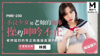 PME-230.林嫣.不良少女被老师的肉棒操得呻吟不止.老师猛烈的导正我骚逼高潮的方向 优质原创视频在线直达