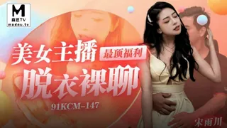 麻豆TV精选视频：91KCM-147.宋雨川.美女主播最顶福利 完整版