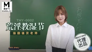 THY-0002 荒淫教湿节 操翻骚货老师 - 实时更新的高清麻豆TV资源