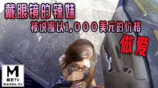 91社区热议作品：戴眼镜的辣妹被说服以1,000美元的价格做爱 实拍