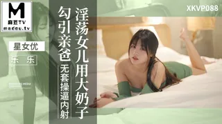 【麻豆TV】XKVP088.乐乐.淫荡女儿用大奶子勾引亲爸 现场高清截图