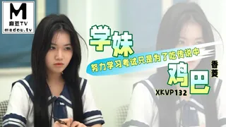 麻豆TV高分作品推荐：XKVP132.香菱.学妹努力学习考试只是为了吃传说中鸡巴