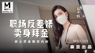 麻豆TV精选视频：MSD-205.狐不妖.职场反差婊卖身拜金.浴火焚身跪求内射 完整版