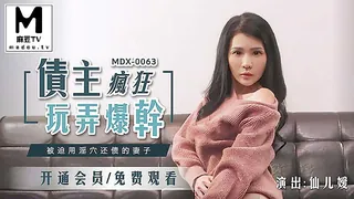 MDX-0063.仙儿媛.债主疯狂玩弄爆干.被迫用淫穴还债的妻子 - 极具视觉冲击力的麻豆TV内容