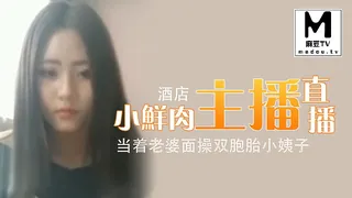 小鲜肉男主播酒店直播当着老婆面操双胞胎小姨子 - 极具视觉冲击力的麻豆TV内容