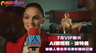 Al—娜塔莉·波特曼 被黑人拳击手兄弟折服的记者 - 实时更新的高清猫咪av站资源