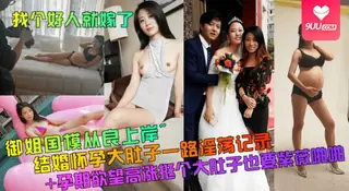 【YH】御姐国模从良上岸~结婚怀孕大肚子一路淫荡记录+孕期欲望高涨挺个大肚子也要紫薇啪啪. 完整无删减版在线看