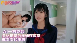 猫咪av站题材必看：Al—刘亦菲 身材苗条的学妹在教室做羞羞的事情 封面图