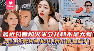 猫咪av站精选视频：最近抖音超火米夕儿和不是大叔，网红性爱视频被扒 完整版