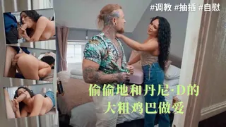 偷偷地和丹尼·D的大粗鸡巴做爱 完整无删减版在线看