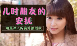 儿时朋友的安抚 优质原创视频在线直达