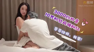 3000約啪抖音10萬粉絲風騷網紅 哥哥給我，我要 玩家亲测好评资源
