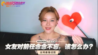 91社区热议作品：女友对前任念念不忘，该怎么办？ 实拍